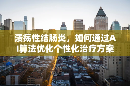 溃疡性结肠炎，如何通过AI算法优化个性化治疗方案？