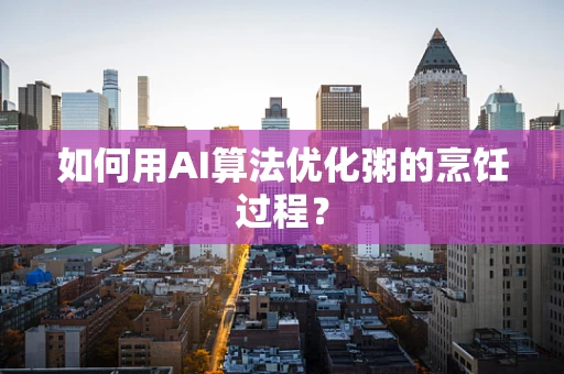 如何用AI算法优化粥的烹饪过程？
