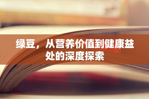 绿豆，从营养价值到健康益处的深度探索