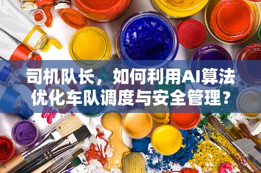 司机队长，如何利用AI算法优化车队调度与安全管理？