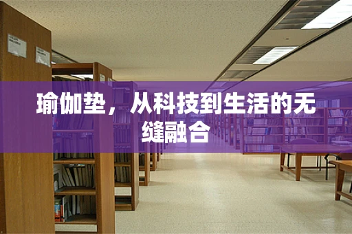 瑜伽垫，从科技到生活的无缝融合