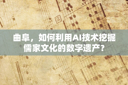 曲阜，如何利用AI技术挖掘儒家文化的数字遗产？