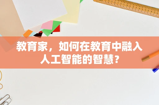 教育家，如何在教育中融入人工智能的智慧？