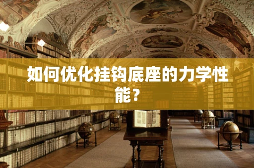 如何优化挂钩底座的力学性能？