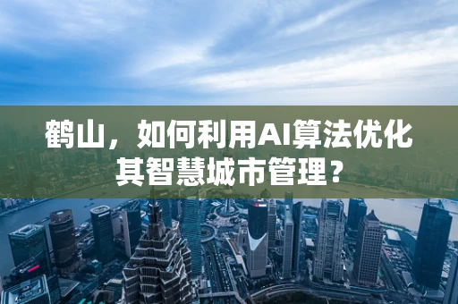 鹤山，如何利用AI算法优化其智慧城市管理？