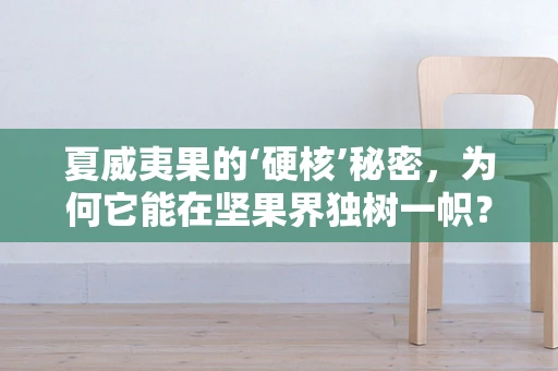 夏威夷果的‘硬核’秘密，为何它能在坚果界独树一帜？