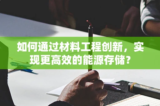 如何通过材料工程创新，实现更高效的能源存储？