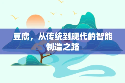 豆腐，从传统到现代的智能制造之路