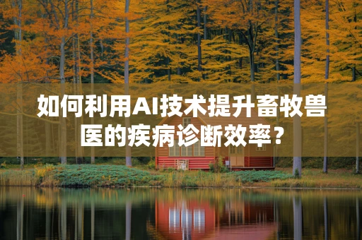如何利用AI技术提升畜牧兽医的疾病诊断效率？