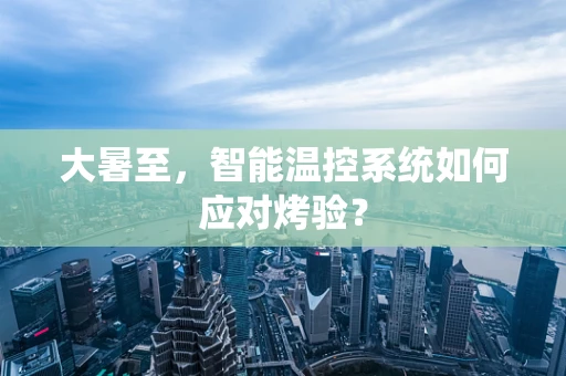 大暑至，智能温控系统如何应对烤验？