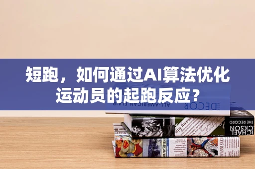 短跑，如何通过AI算法优化运动员的起跑反应？