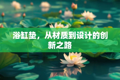 浴缸垫，从材质到设计的创新之路