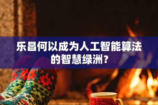 乐昌何以成为人工智能算法的智慧绿洲？