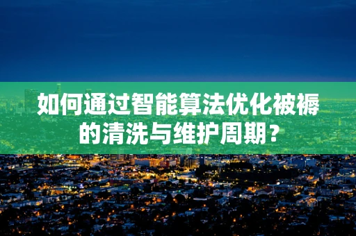 如何通过智能算法优化被褥的清洗与维护周期？