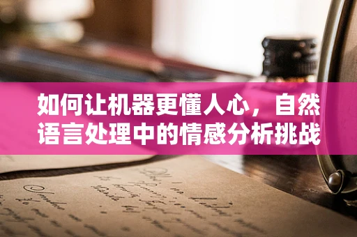 如何让机器更懂人心，自然语言处理中的情感分析挑战