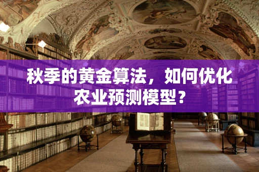秋季的黄金算法，如何优化农业预测模型？
