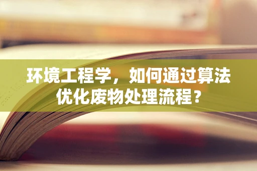 环境工程学，如何通过算法优化废物处理流程？