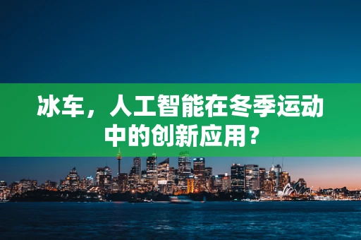 冰车，人工智能在冬季运动中的创新应用？