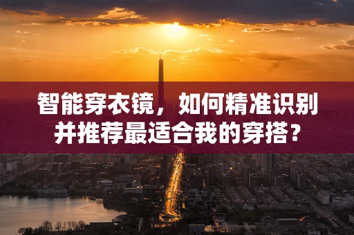 智能穿衣镜，如何精准识别并推荐最适合我的穿搭？