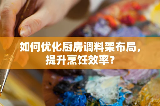 如何优化厨房调料架布局，提升烹饪效率？