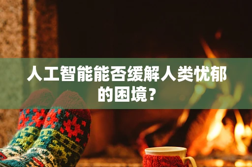人工智能能否缓解人类忧郁的困境？