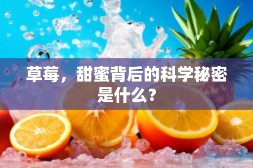 草莓，甜蜜背后的科学秘密是什么？