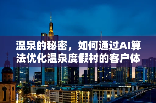 温泉的秘密，如何通过AI算法优化温泉度假村的客户体验？