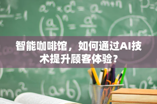 智能咖啡馆，如何通过AI技术提升顾客体验？
