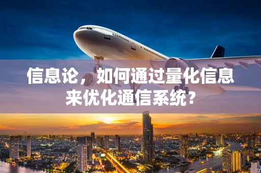 信息论，如何通过量化信息来优化通信系统？