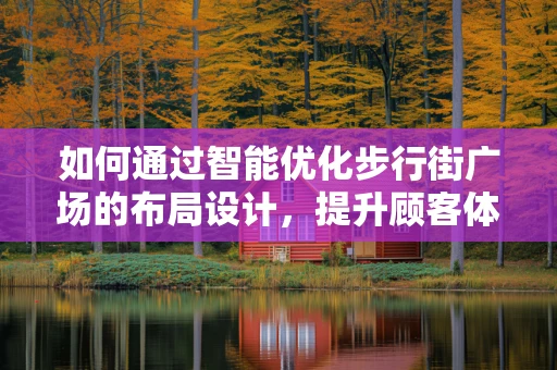 如何通过智能优化步行街广场的布局设计，提升顾客体验与商业价值？