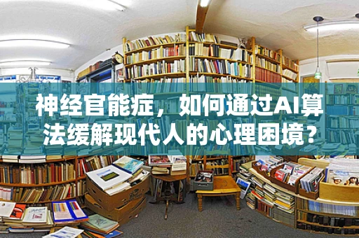 神经官能症，如何通过AI算法缓解现代人的心理困境？