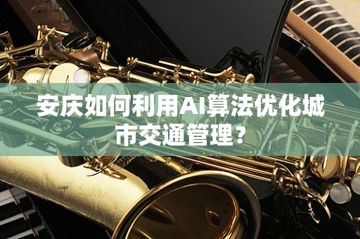 安庆如何利用AI算法优化城市交通管理？