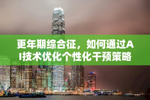 更年期综合征，如何通过AI技术优化个性化干预策略？