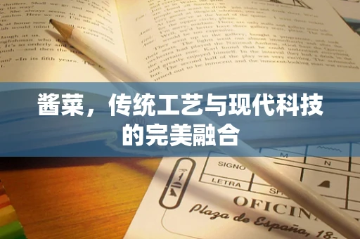 酱菜，传统工艺与现代科技的完美融合