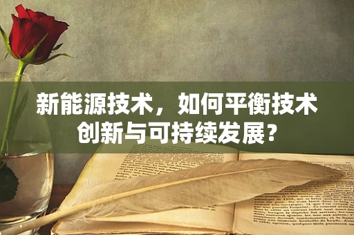 新能源技术，如何平衡技术创新与可持续发展？