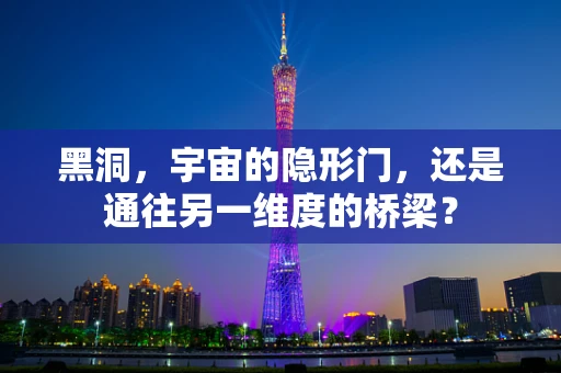 黑洞，宇宙的隐形门，还是通往另一维度的桥梁？