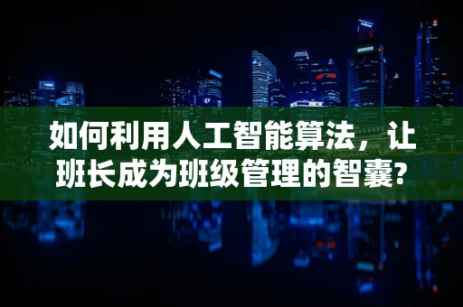 如何利用人工智能算法，让班长成为班级管理的智囊?