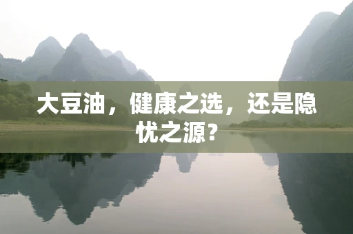 大豆油，健康之选，还是隐忧之源？