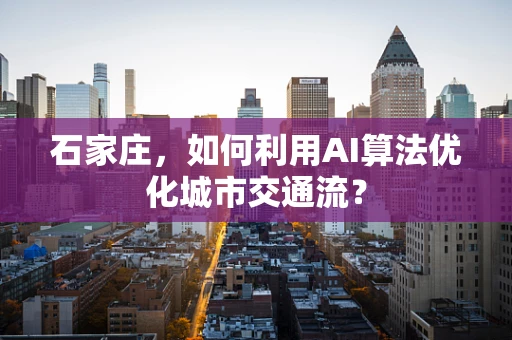 石家庄，如何利用AI算法优化城市交通流？
