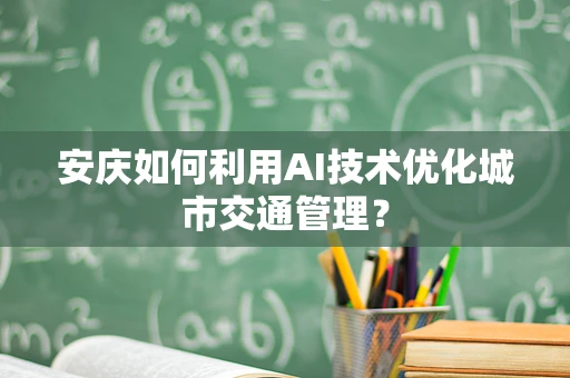 安庆如何利用AI技术优化城市交通管理？