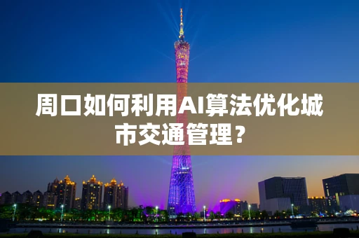周口如何利用AI算法优化城市交通管理？