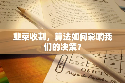 韭菜收割，算法如何影响我们的决策？