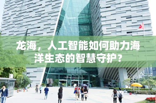龙海，人工智能如何助力海洋生态的智慧守护？