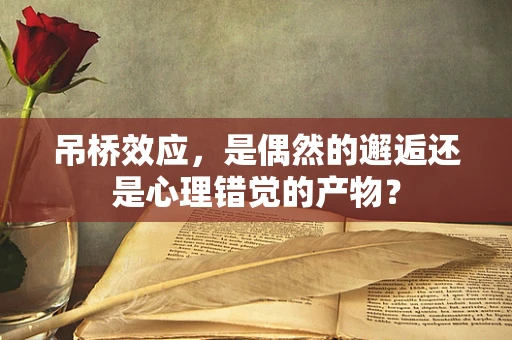 吊桥效应，是偶然的邂逅还是心理错觉的产物？