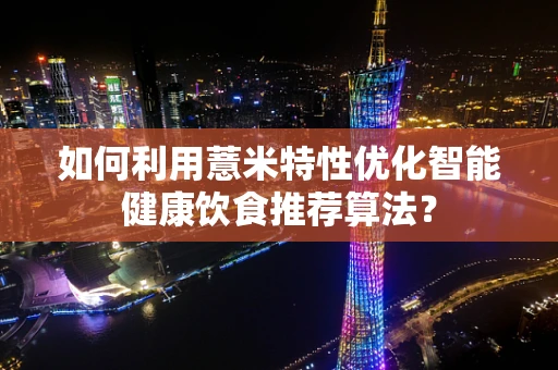 如何利用薏米特性优化智能健康饮食推荐算法？