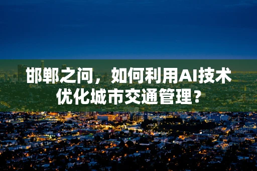 邯郸之问，如何利用AI技术优化城市交通管理？