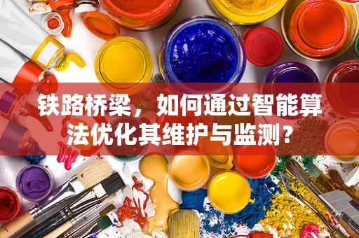 铁路桥梁，如何通过智能算法优化其维护与监测？
