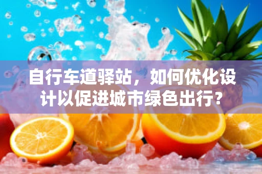 自行车道驿站，如何优化设计以促进城市绿色出行？