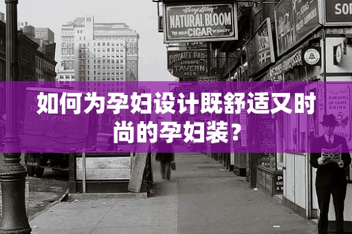 如何为孕妇设计既舒适又时尚的孕妇装？