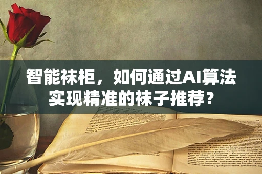 智能袜柜，如何通过AI算法实现精准的袜子推荐？